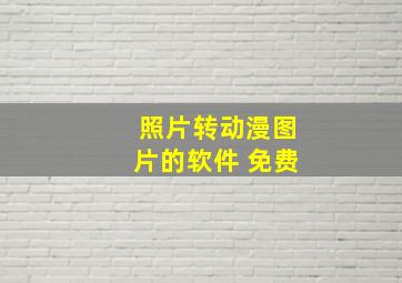 照片转动漫图片的软件 免费